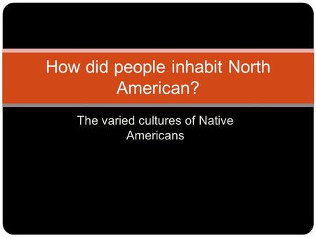 The varied cultures of Native Americans How did people inhabit North American?