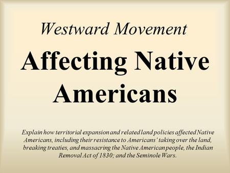 Westward Movement Explain how territorial expansion and related land policies affected Native Americans, including their resistance to Americans’ taking.