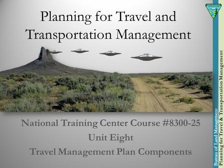 Planning for Travel and Transportation Management National Training Center Course #8300-25 Unit Eight Travel Management Plan Components.