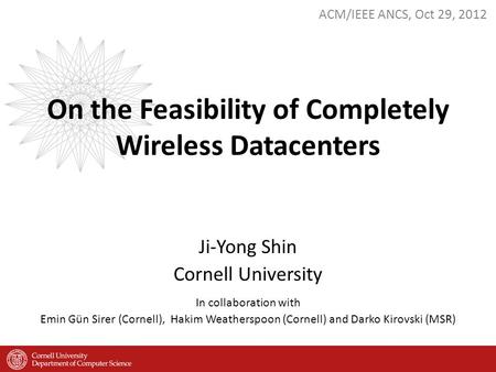 ACM/IEEE ANCS, Oct 29, 2012 Ji-Yong Shin Cornell University In collaboration with Emin Gün Sirer (Cornell), Hakim Weatherspoon (Cornell) and Darko Kirovski.