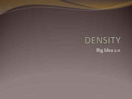 Big Idea 2.0. Density is the amount of matter or particles in a given volume Weight vs Mass Weight is a measure of the force of gravity on an object Mass.