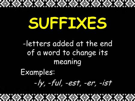 SUFFIXES -letters added at the end of a word to change its meaning Examples: -ly, -ful, -est, -er, -ist.