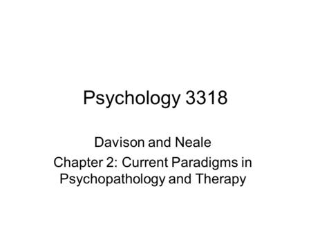 Psychology 3318 Davison and Neale Chapter 2: Current Paradigms in Psychopathology and Therapy.