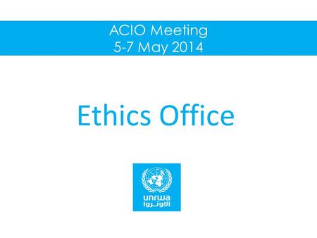 ACIO Meeting 5-7 May 2014 Ethics Office. 2014 work plan implementation Training, education and outreach – Ethics e-learning course Updated course formally.