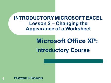 Pasewark & Pasewark Microsoft Office XP: Introductory Course 1 INTRODUCTORY MICROSOFT EXCEL Lesson 2 – Changing the Appearance of a Worksheet.