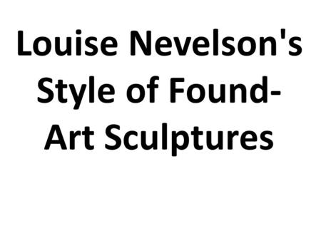 Louise Nevelson's Style of Found- Art Sculptures