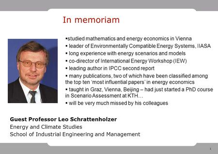 1 In memoriam Guest Professor Leo Schrattenholzer Energy and Climate Studies School of Industrial Engineering and Management  studied mathematics and.