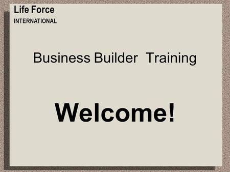 Business Builder Training Welcome! Life Force INTERNATIONAL.