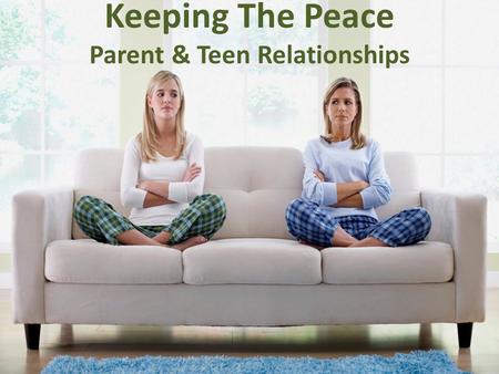 Keeping The Peace Parent & Teen Relationships. Enduring Understandings Communication is critical during the teen years Learning how to communicate clearly.