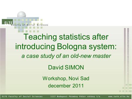 Teaching statistics after introducing Bologna system: a case study of an old-new master David SIMON Workshop, Novi Sad december 2011.