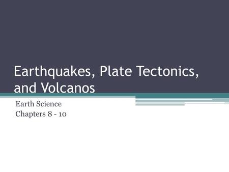 Earthquakes, Plate Tectonics, and Volcanos Earth Science Chapters 8 - 10.