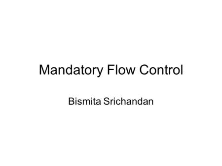 Mandatory Flow Control Bismita Srichandan. Outline Mandatory Flow Control Models Information Flow Control Lattice Model Multilevel Models –The Bell-LaPadula.