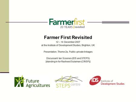 Farmer First Revisited 12 – 14 December 2007 at the Institute of Development Studies, Brighton, UK Presentation, Theme 2a, Public–private linkages Discussant: