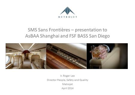 SMS Sans Frontières – presentation to AsBAA Shanghai and FSF BASS San Diego Ir. Roger Lee Director People, Safety and Quality Metrojet April 2014.
