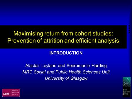 Maximising return from cohort studies: Prevention of attrition and efficient analysis INTRODUCTION Alastair Leyland and Seeromanie Harding MRC Social and.