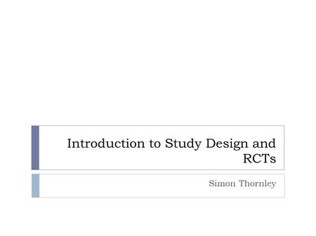 Introduction to Study Design and RCTs Simon Thornley.