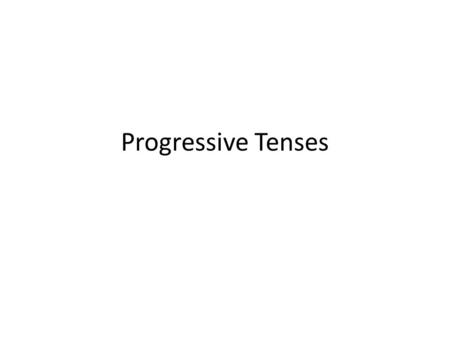 Progressive Tenses.