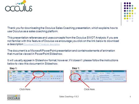 Sales Coaching v1.6.3 1 Click Here Thank you for downloading the Occulus Sales Coaching presentation, which explains how to use Occulus as a sales coaching.