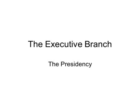The Executive Branch The Presidency.