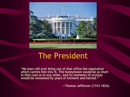 The President “No man will ever bring out of that office the reputation which carries him into it. The honeymoon would be as short in that case as in any.