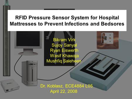 RFID Pressure Sensor System for Hospital Mattresses to Prevent Infections and Bedsores Bikram Virk Sujoy Sanyal Ryan Eiswerth Wasif Khawaja Mushfiq Saleheen.