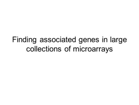Finding associated genes in large collections of microarrays.