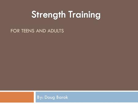 FOR TEENS AND ADULTS By: Doug Barok Objective  What is Strength  Different types of strength  Benefits of strength training  Strength training programs.