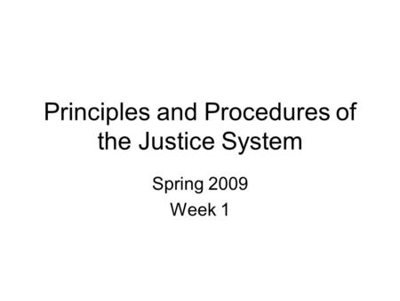 Principles and Procedures of the Justice System Spring 2009 Week 1.