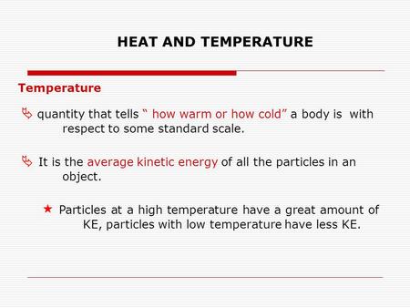 HEAT AND TEMPERATURE Temperature  quantity that tells “ how warm or how cold” a body is with respect to some standard scale.  It is the average kinetic.
