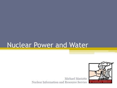 Nuclear Power and Water Michael Mariotte Nuclear Information and Resource Service.