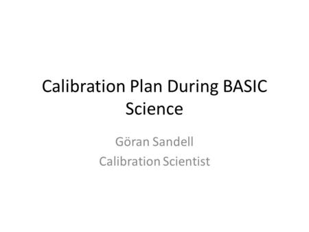 Calibration Plan During BASIC Science Göran Sandell Calibration Scientist.
