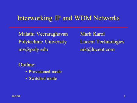 10/3/991 Interworking IP and WDM Networks Malathi VeeraraghavanMark Karol Polytechnic UniversityLucent Technologies Outline: Provisioned.