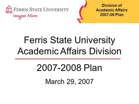 Ferris State University Academic Affairs Division 2007-2008 Plan March 29, 2007 Division of Academic Affairs 2007-08 Plan.