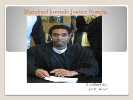 Maryland juvenile Justice System Maryland juvenile Justice System Brandon Selby Jordan Reyes.