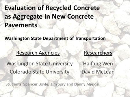 Evaluation of Recycled Concrete as Aggregate in New Concrete Pavements Research Agencies Haifang Wen David McLean Washington State University Colorado.