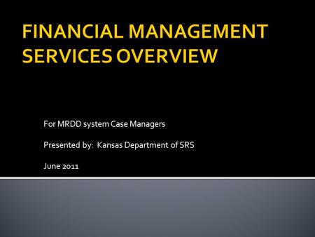 For MRDD system Case Managers Presented by: Kansas Department of SRS June 2011.