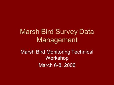 Marsh Bird Survey Data Management Marsh Bird Monitoring Technical Workshop March 6-8, 2006.