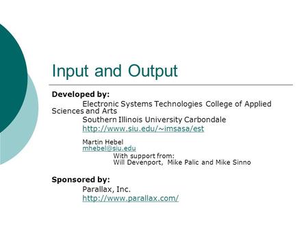 Input and Output Developed by: Electronic Systems Technologies College of Applied Sciences and Arts Southern Illinois University Carbondale