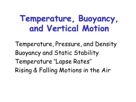 Temperature, Buoyancy, and Vertical Motion Temperature, Pressure, and Density Buoyancy and Static Stability Temperature “Lapse Rates” Rising & Falling.