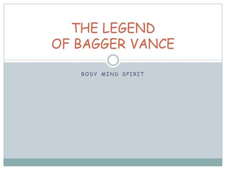 BODY MIND SPIRIT THE LEGEND OF BAGGER VANCE. Junuh and Adele Frank and Hardy Greeves Bobby Jones Walter Hagan Heroes…  WHAT DO HEROES MEAN TO US?  WHAT.