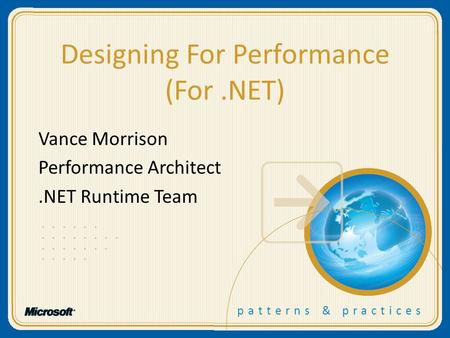 Patterns & practices Designing For Performance (For.NET) Vance Morrison Performance Architect.NET Runtime Team.