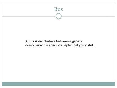 Bus A bus is an interface between a generic computer and a specific adapter that you install.