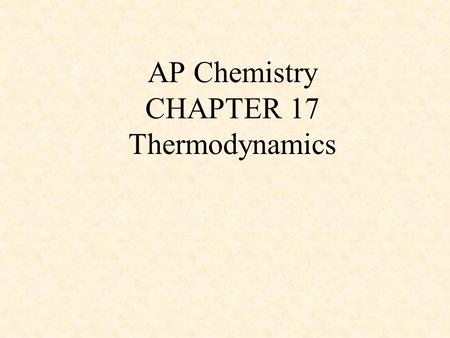 AP Chemistry CHAPTER 17 Thermodynamics. Spontaneous process (“Thermodynamically favored”) -occurs without outside intervention -may be fast or slow.