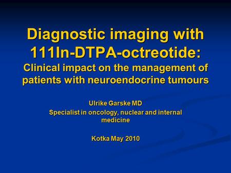 Diagnostic imaging with 111In-DTPA-octreotide: Clinical impact on the management of patients with neuroendocrine tumours Ulrike Garske MD Specialist in.