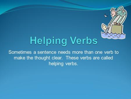 Sometimes a sentence needs more than one verb to make the thought clear. These verbs are called helping verbs.