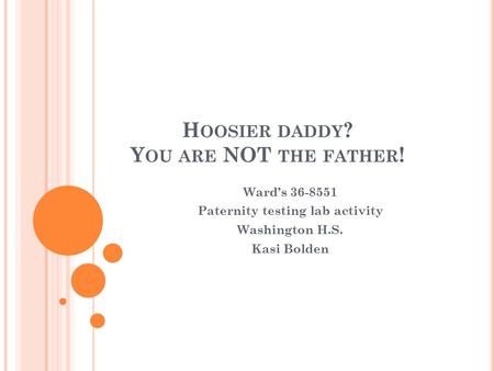 H OOSIER DADDY ? Y OU ARE NOT THE FATHER ! Ward’s 36-8551 Paternity testing lab activity Washington H.S. Kasi Bolden.
