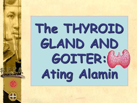 The THYROID GLAND AND GOITER: Ating Alamin
