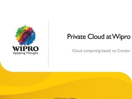 © 2009 Wipro Ltd - Confidential Private Cloud at Wipro Cloud computing based on Condor.