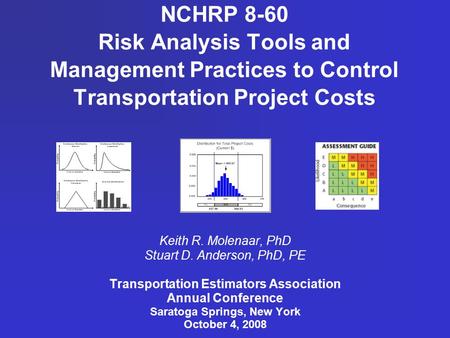 NCHRP 8-60 Risk Analysis Tools and Management Practices to Control Transportation Project Costs Keith R. Molenaar, PhD Stuart D. Anderson, PhD, PE Transportation.