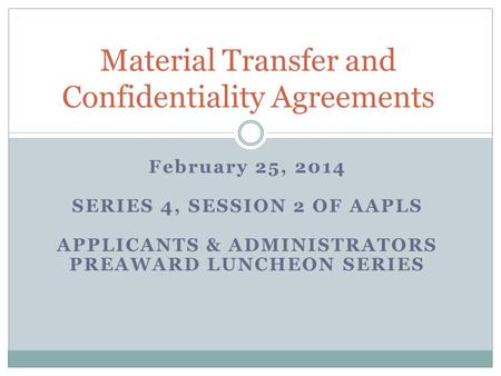 February 25, 2014 SERIES 4, SESSION 2 OF AAPLS APPLICANTS & ADMINISTRATORS PREAWARD LUNCHEON SERIES Material Transfer and Confidentiality Agreements.